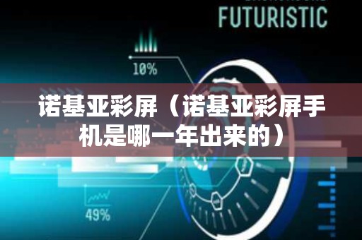 诺基亚彩屏（诺基亚彩屏手机是哪一年出来的）