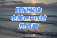 电脑cpu温度过高怎么解决（电脑cpu使用率100%怎么解决）