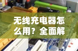 无线充电器怎么用？全面解析与使用指南