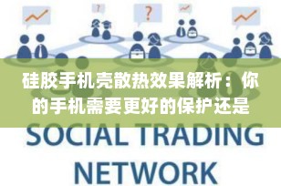 硅胶手机壳散热效果解析：你的手机需要更好的保护还是散热？