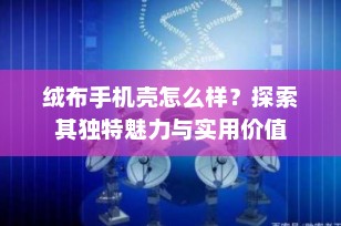 绒布手机壳怎么样？探索其独特魅力与实用价值