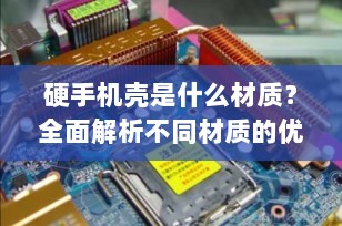 硬手机壳是什么材质？全面解析不同材质的优缺点