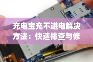 充电宝充不进电解决方法：快速排查与修复指南