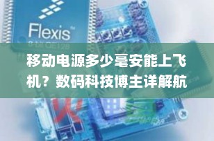 移动电源多少毫安能上飞机？数码科技博主详解航空旅行电力指南