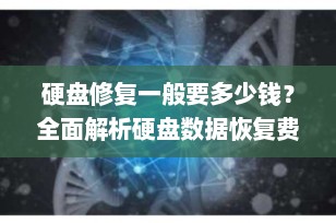 硬盘修复一般要多少钱？全面解析硬盘数据恢复费用