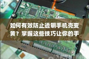 如何有效防止透明手机壳变黄？掌握这些技巧让你的手机壳持久如新！