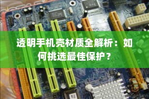 透明手机壳材质全解析：如何挑选最佳保护？