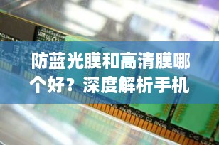 防蓝光膜和高清膜哪个好？深度解析手机屏幕保护膜的选择