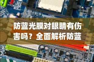 防蓝光膜对眼睛有伤害吗？全面解析防蓝光膜的真相与选择技巧