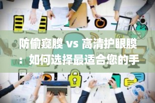 防偷窥膜 vs 高清护眼膜：如何选择最适合您的手机屏幕保护膜