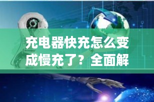 充电器快充怎么变成慢充了？全面解析与解决方案