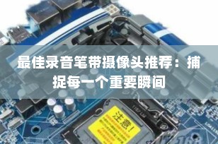 最佳录音笔带摄像头推荐：捕捉每一个重要瞬间