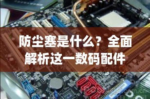 防尘塞是什么？全面解析这一数码配件的用途与优势