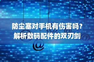 防尘塞对手机有伤害吗？解析数码配件的双刃剑