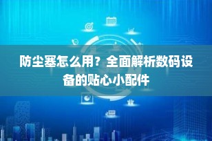 防尘塞怎么用？全面解析数码设备的贴心小配件