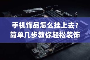 手机饰品怎么挂上去？简单几步教你轻松装饰你的手机