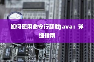 如何使用命令行卸载Java：详细指南
