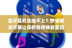 蓝牙耳机连接不上？快速解决方案让你的音频体验重回正轨！