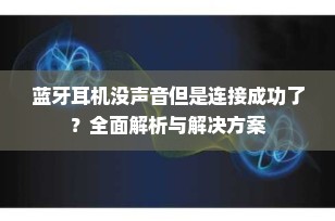 蓝牙耳机没声音但是连接成功了？全面解析与解决方案