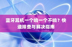 蓝牙耳机一个响一个不响？快速排查与解决指南