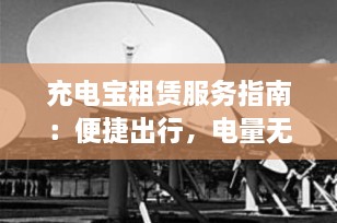 充电宝租赁服务指南：便捷出行，电量无忧