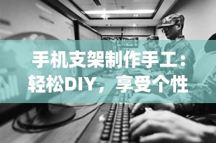 手机支架制作手工：轻松DIY，享受个性化创意
