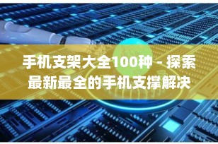 手机支架大全100种 - 探索最新最全的手机支撑解决方案