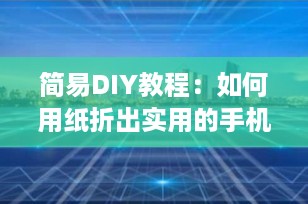 简易DIY教程：如何用纸折出实用的手机支架