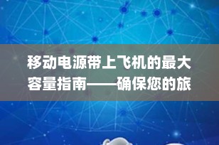 移动电源带上飞机的最大容量指南——确保您的旅行无忧