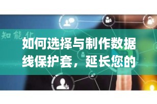 如何选择与制作数据线保护套，延长您的设备寿命