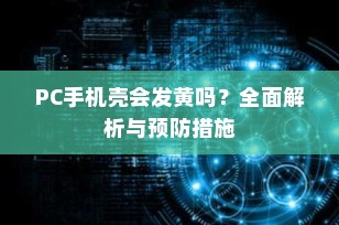 PC手机壳会发黄吗？全面解析与预防措施