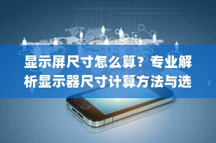 显示屏尺寸怎么算？专业解析显示器尺寸计算方法与选购指南