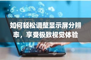 如何轻松调整显示屏分辨率，享受极致视觉体验