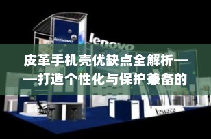 皮革手机壳优缺点全解析——打造个性化与保护兼备的智能手机伴侣