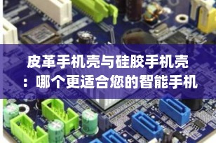 皮革手机壳与硅胶手机壳：哪个更适合您的智能手机？