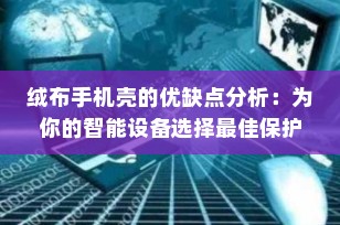 绒布手机壳的优缺点分析：为你的智能设备选择最佳保护