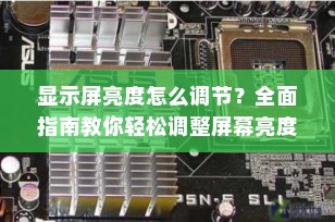 显示屏亮度怎么调节？全面指南教你轻松调整屏幕亮度