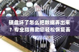硬盘坏了怎么把数据弄出来？专业指南助您轻松恢复丢失的数据