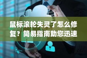鼠标滚轮失灵了怎么修复？简易指南助您迅速恢复操作