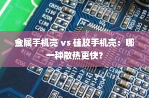 金属手机壳 vs 硅胶手机壳：哪一种散热更快？