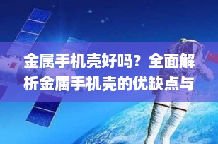 金属手机壳好吗？全面解析金属手机壳的优缺点与选购建议
