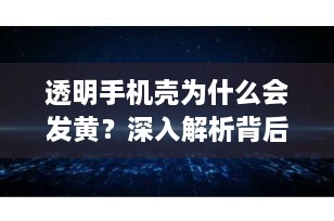 透明手机壳为什么会发黄？深入解析背后的原因与预防策略