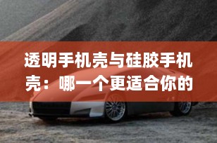 透明手机壳与硅胶手机壳：哪一个更适合你的手机？