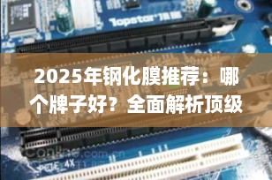 2025年钢化膜推荐：哪个牌子好？全面解析顶级品牌与产品