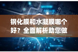 钢化膜和水凝膜哪个好？全面解析助您做出最佳选择
