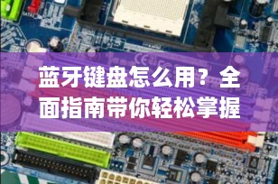 蓝牙键盘怎么用？全面指南带你轻松掌握无线输入的便捷