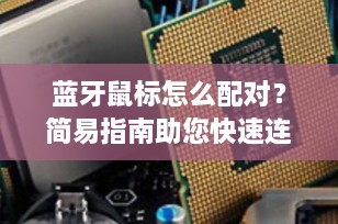 蓝牙鼠标怎么配对？简易指南助您快速连接设备！