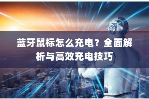 蓝牙鼠标怎么充电？全面解析与高效充电技巧