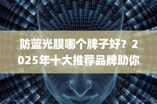 防蓝光膜哪个牌子好？2025年十大推荐品牌助你护眼无忧
