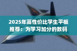 2025年高性价比学生平板推荐：为学习加分的数码伙伴